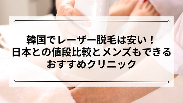 韓国でレーザー脱毛は安い！日本との値段比較とメンズもできるおすすめクリニック