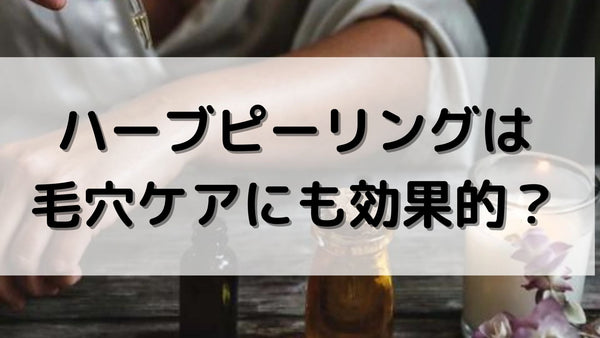 ハーブピーリングは毛穴にも効果的？毛穴や黒ずみにおすすめの理由を徹底解説！