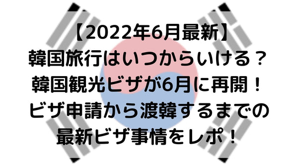 【2022年6月最新】韓国旅行はいつからいける？韓国観光ビザが6月に再開！ビザ申請から渡韓するまでの最新ビザ事情をレポ！