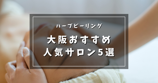 ハーブピーリングができる大阪の安いおすすめ人気サロン5選と口コミをご紹介！