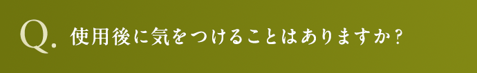 使用後に気をつけることはありますか？